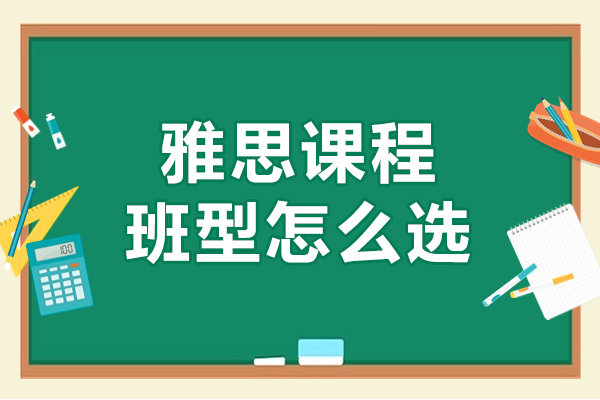 雅思課程(cheng)班型怎麽選-費用(yong)多(duo)少