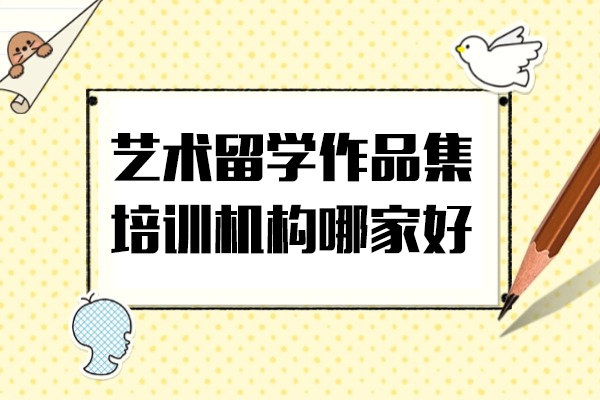 上海藝術(shù)留學(xué)作(zuò)品(pin)集(ji)培訓機(jī)構哪傢(jia)好