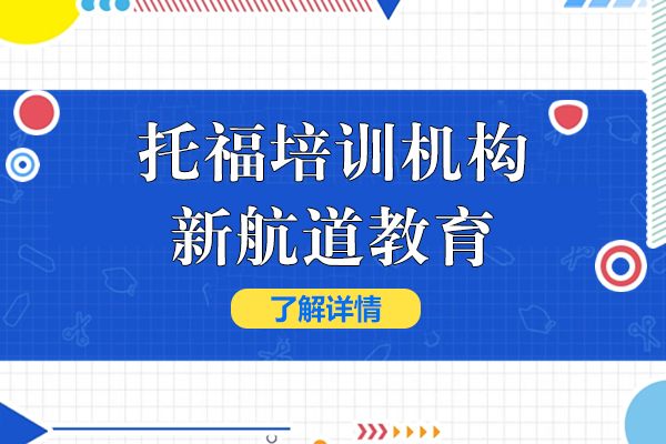 上海托福培訓機(jī)構哪傢(jia)強-上海新(xin)航道教育怎麽樣